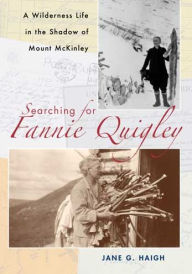 Searching for Fannie Quigley: A Wilderness Life in the Shadow of Mount Mckinley