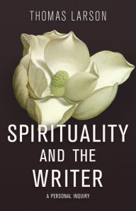 Title: Spirituality and the Writer: A Personal Inquiry, Author: Thomas Larson