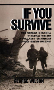 Title: If You Survive: From Normandy to the Battle of the Bulge to the End of World War II, One American Officer's Riveting True Story, Author: George Wilson