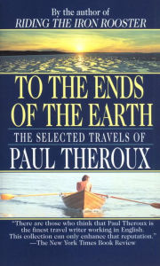 Title: To the Ends of the Earth: The Selected Travels of Paul Theroux, Author: Paul Theroux