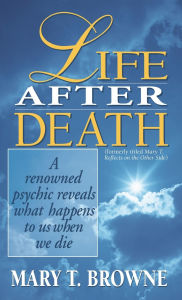 Title: Life After Death: A Renowned Psychic Reveals What Happens to Us When We Die, Author: Mary T. Browne