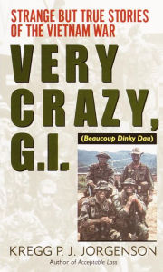 Title: Very Crazy, G.I.!: Strange but True Stories of the Vietnam War, Author: Kregg P. Jorgenson