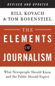 Title: The Elements of Journalism, Revised and Updated 3rd Edition: What Newspeople Should Know and the Public Should Expect, Author: Bill Kovach