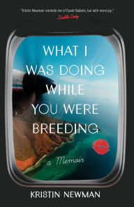 Title: What I Was Doing While You Were Breeding: A Memoir, Author: Kristin Newman