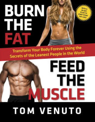 Title: Burn the Fat, Feed the Muscle: Transform Your Body Forever Using the Secrets of the Leanest People in the World, Author: Tom Venuto