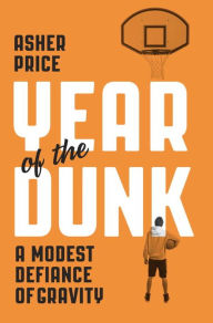 Title: Year of the Dunk: A Modest Defiance of Gravity, Author: Asher Price