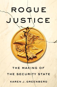 Title: Rogue Justice: The Making of the Security State, Author: Karen J. Greenberg