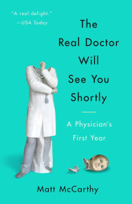Title: The Real Doctor Will See You Shortly: A Physician's First Year, Author: Matt McCarthy