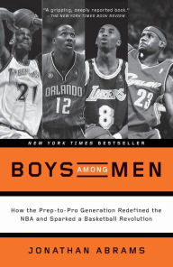 Title: Boys Among Men: How the Prep-to-Pro Generation Redefined the NBA and Sparked a Basketball Revolution, Author: Jonathan Abrams