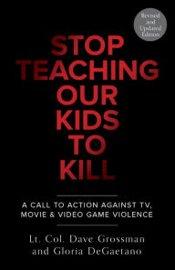 Title: Stop Teaching Our Kids To Kill, Revised and Updated Edition: A Call to Action Against TV, Movie & Video Game Violence, Author: Dave Grossman