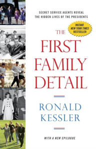 Title: The First Family Detail: Secret Service Agents Reveal the Hidden Lives of the Presidents, Author: Ronald Kessler