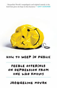 Title: How to Weep in Public: Feeble Offerings on Depression from One Who Knows, Author: Jacqueline Novak