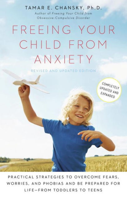 Freeing Your Child From Anxiety Revised And Updated Edition Practical Strategies To Overcome Fears Worries And Phobias And Be Prepared For Life From Toddlers To Teens By Tamar Chansky Ph D Paperback Barnes