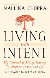 Title: Living with Intent: My Somewhat Messy Journey to Purpose, Peace, and Joy, Author: Mallika Chopra