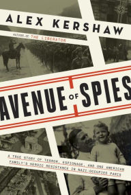 Title: Avenue of Spies: A True Story of Terror, Espionage, and One American Family's Heroic Resistance in Nazi-Occupied Paris, Author: Alex Kershaw
