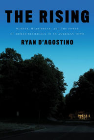 Title: The Rising: Murder, Heartbreak, and the Power of Human Resilience in an American Town, Author: Ryan D'Agostino