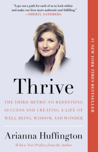 Title: Thrive: The Third Metric to Redefining Success and Creating a Life of Well-Being, Wisdom, and Wonder, Author: Arianna Huffington