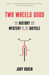 Title: Two Wheels Good: The History and Mystery of the Bicycle, Author: Jody Rosen
