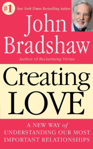Title: Creating Love: A New Way of Understanding Our Most Important Relationships, Author: John Bradshaw
