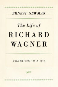 Title: Life of Richard Wagner, Volume 1: 1813-1848, Author: Ernest Newman