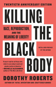 Title: Killing the Black Body: Race, Reproduction, and the Meaning of Liberty, Author: Dorothy Roberts