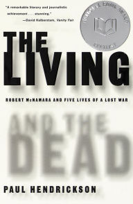 Title: The Living and the Dead: Robert McNamara and Five Lives of a Lost War, Author: Paul Hendrickson