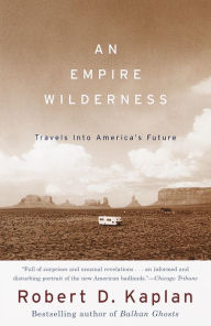 Title: An Empire Wilderness: Traveling Into America's Future, Author: Robert D. Kaplan