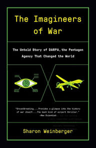Title: The Imagineers of War: The Untold Story of DARPA, the Pentagon Agency That Changed the World, Author: Sharon Weinberger