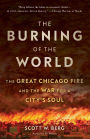 The Burning of the World: The Great Chicago Fire and the War for a City's Soul