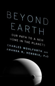 Title: Beyond Earth: Our Path to a New Home in the Planets, Author: Charles Wohlforth
