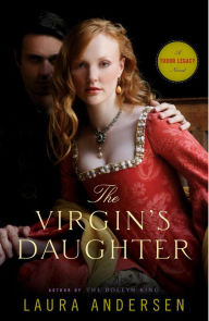 Title: The Virgin's Daughter (Tudor Legacy Series #1), Author: Laura Andersen