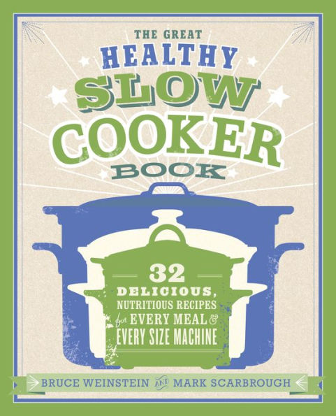 The Great Healthy Slow Cooker Book: 32 Delicious, Nutritious Recipes for Every Meal and Every Size of Machine : A Cookbook