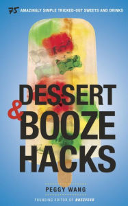 Title: Dessert and Booze Hacks: 75 Amazingly Simple, Tricked-Out Sweets and Drinks, Author: Peggy Wang