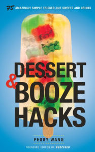 Title: Dessert and Booze Hacks: 75 Amazingly Simple, Tricked-Out Sweets and Drinks: A Cookbook, Author: Peggy Wang