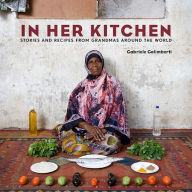 Title: In Her Kitchen: Stories and Recipes from Grandmas Around the World: A Cookbook, Author: Gabriele Galimberti