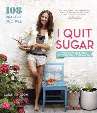 Title: I Quit Sugar: Your Complete 8-Week Detox Program and Cookbook, Author: Sarah Wilson