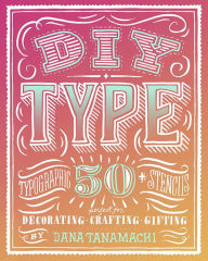 Title: DIY Type: 50+ Typographic Stencils for Decorating, Crafting, and Gifting, Author: Dana Tanamachi