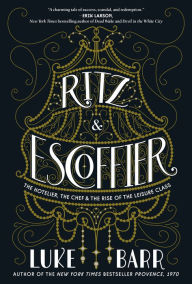 Title: Ritz and Escoffier: The Hotelier, The Chef, and the Rise of the Leisure Class, Author: Luke Barr
