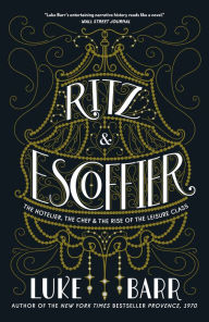 Title: Ritz and Escoffier: The Hotelier, The Chef, and the Rise of the Leisure Class, Author: Luke Barr