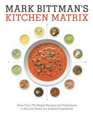 Title: Mark Bittman's Kitchen Matrix: More Than 700 Simple Recipes and Techniques to Mix and Match for Endless Possibilities: A Cookbook, Author: Mark Bittman