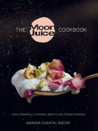 Title: The Moon Juice Cookbook: Cook Cosmically for Body, Beauty, and Consciousness, Author: Amanda Chantal Bacon