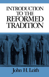 Title: Introduction to the Reformed Tradition: A Way of Being the Christian Community, Author: John H. Leith