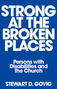 Title: Strong at Broken Places: Persons with Disabilities and the Church / Edition 1, Author: Stewart D. Govig