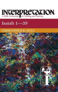 Title: Isaiah 1-39: Interpretation: A Bible Commentary for Teaching and Preaching, Author: Christopher R. Seitz