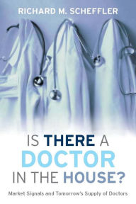Title: Is There a Doctor in the House?: Market Signals and Tomorrow's Supply of Doctors, Author: Richard M. Scheffler