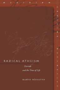 Title: Radical Atheism: Derrida and the Time of Life, Author: Martin Hägglund
