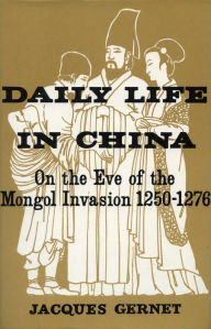 Title: Daily Life in China on the Eve of the Mongol Invasion, 1250-1276 / Edition 1, Author: Jacques Gernet