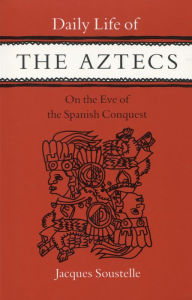 Title: Daily Life of the Aztecs on the Eve of the Spanish Conquest / Edition 1, Author: Jacques Soustelle