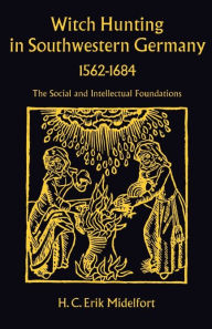 Title: Witch Hunting in Southwestern Germany, 1562-1684: The Social and Intellectual Foundations, Author: H.  C. Erik Midelfort