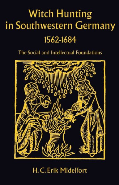 Witch Hunting in Southwestern Germany, 1562-1684: The Social and Intellectual Foundations